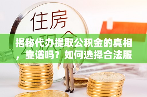 满洲里揭秘代办提取公积金的真相，靠谱吗？如何选择合法服务？