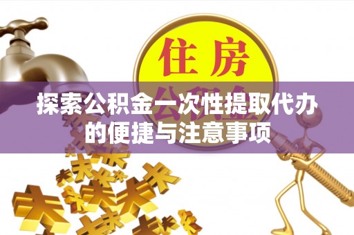 满洲里探索公积金一次性提取代办的便捷与注意事项
