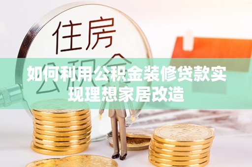 满洲里如何利用公积金装修贷款实现理想家居改造