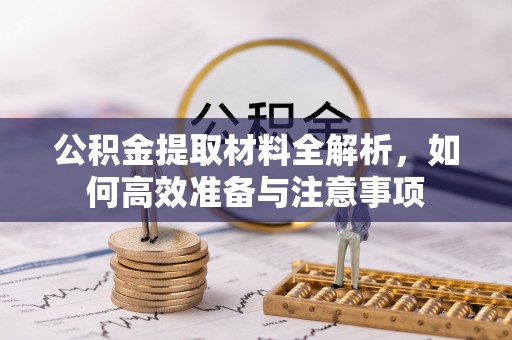 满洲里公积金提取材料全解析，如何高效准备与注意事项