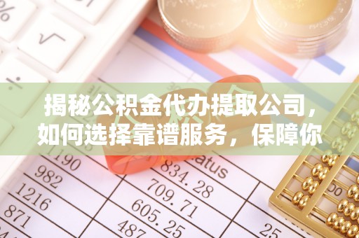 满洲里揭秘公积金代办提取公司，如何选择靠谱服务，保障你的资金安全
