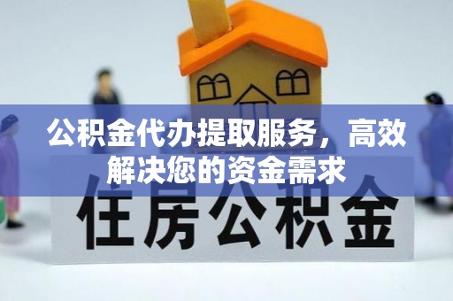 满洲里公积金代办提取服务，高效解决您的资金需求