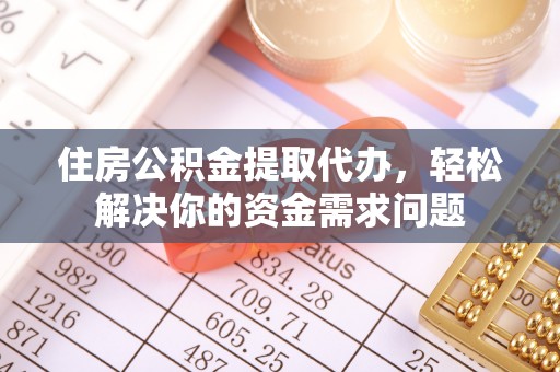 满洲里住房公积金提取代办，轻松解决你的资金需求问题