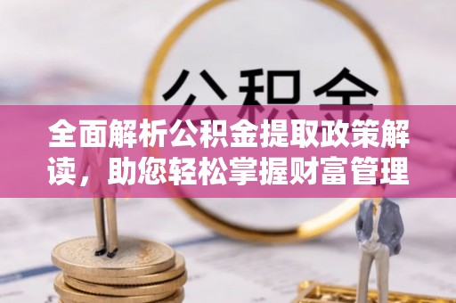 满洲里全面解析公积金提取政策解读，助您轻松掌握财富管理新方向
