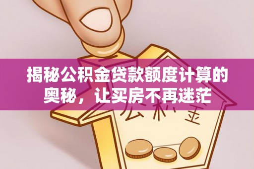 满洲里揭秘公积金贷款额度计算的奥秘，让买房不再迷茫