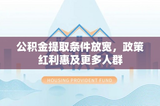满洲里公积金提取条件放宽，政策红利惠及更多人群