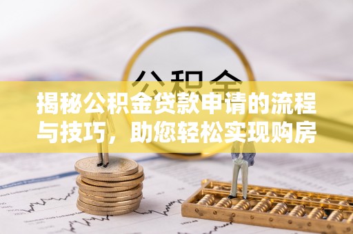 满洲里揭秘公积金贷款申请的流程与技巧，助您轻松实现购房梦