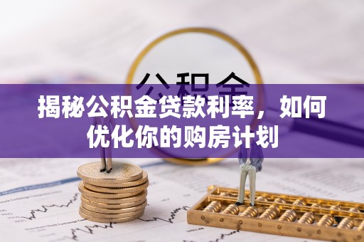 满洲里揭秘公积金贷款利率，如何优化你的购房计划