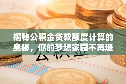 满洲里揭秘公积金贷款额度计算的奥秘，你的梦想家园不再遥不可及