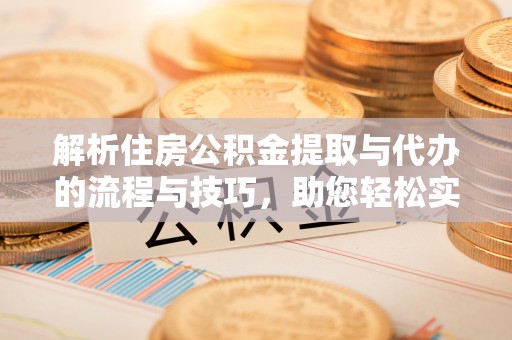 满洲里解析住房公积金提取与代办的流程与技巧，助您轻松实现资金流动