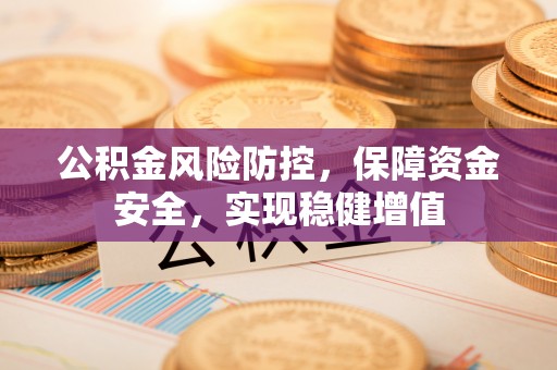 满洲里公积金风险防控，保障资金安全，实现稳健增值