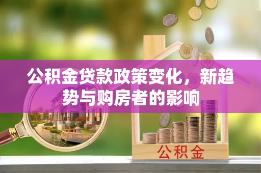 满洲里公积金贷款政策变化，新趋势与购房者的影响