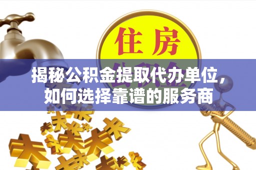 满洲里揭秘公积金提取代办单位，如何选择靠谱的服务商