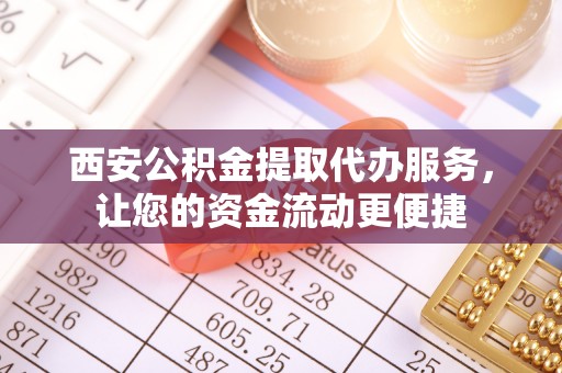 满洲里西安公积金提取代办服务，让您的资金流动更便捷