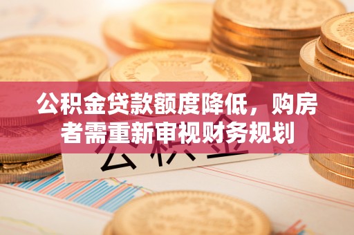 满洲里公积金贷款额度降低，购房者需重新审视财务规划