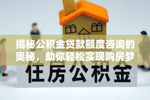 满洲里揭秘公积金贷款额度咨询的奥秘，助你轻松实现购房梦想