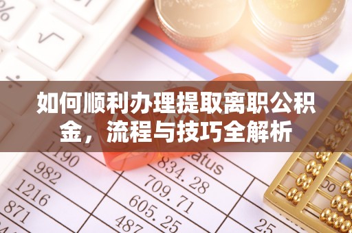 满洲里如何顺利办理提取离职公积金，流程与技巧全解析