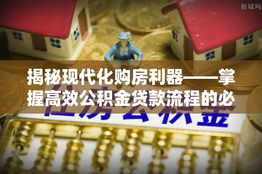满洲里揭秘现代化购房利器——掌握高效公积金贷款流程的必备指南