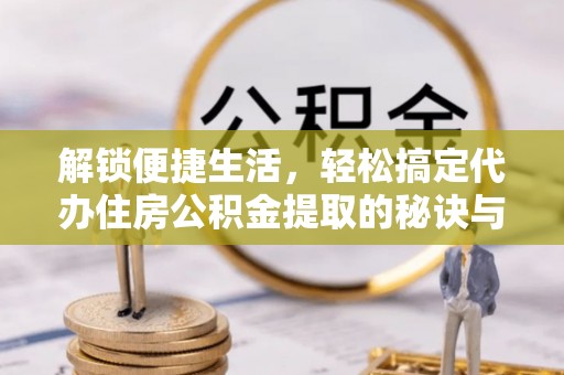 满洲里解锁便捷生活，轻松搞定代办住房公积金提取的秘诀与技巧