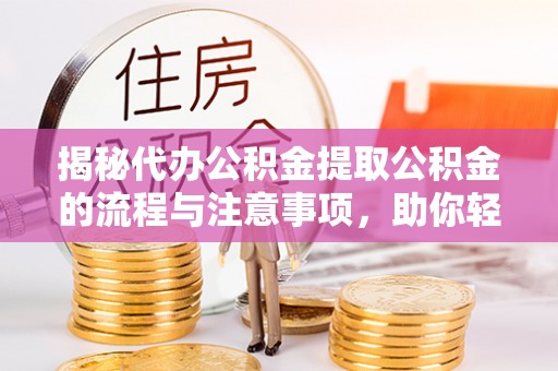 满洲里揭秘代办公积金提取公积金的流程与注意事项，助你轻松拿回属于你的钱
