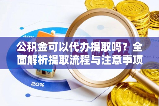 满洲里公积金可以代办提取吗？全面解析提取流程与注意事项
