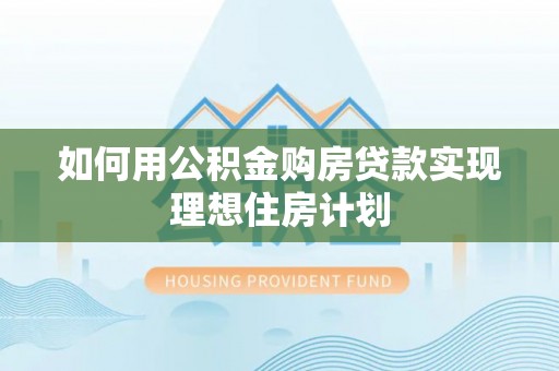 满洲里如何用公积金购房贷款实现理想住房计划
