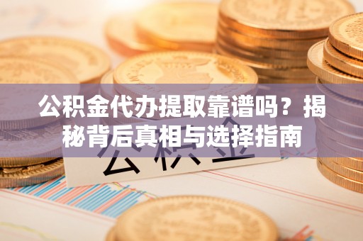 满洲里公积金代办提取靠谱吗？揭秘背后真相与选择指南
