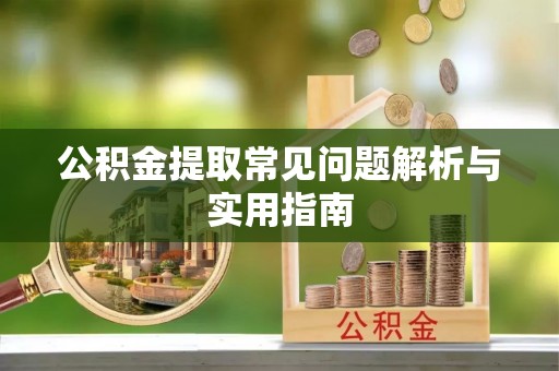 满洲里公积金提取常见问题解析与实用指南