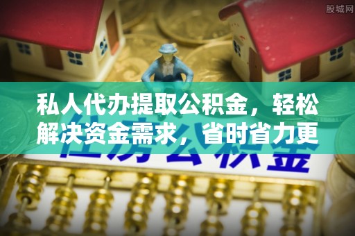 满洲里私人代办提取公积金，轻松解决资金需求，省时省力更高效