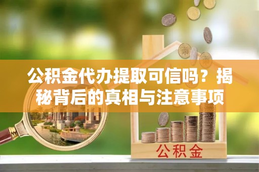 满洲里公积金代办提取可信吗？揭秘背后的真相与注意事项