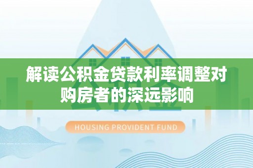 满洲里解读公积金贷款利率调整对购房者的深远影响