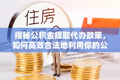 满洲里揭秘公积金提取代办政策，如何高效合法地利用你的公积金