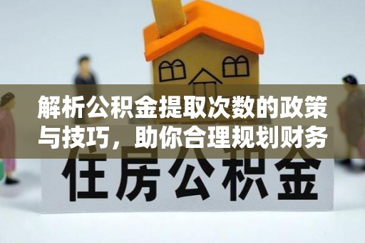 满洲里解析公积金提取次数的政策与技巧，助你合理规划财务未来