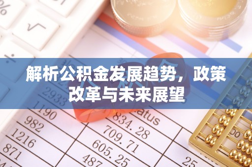 满洲里解析公积金发展趋势，政策改革与未来展望