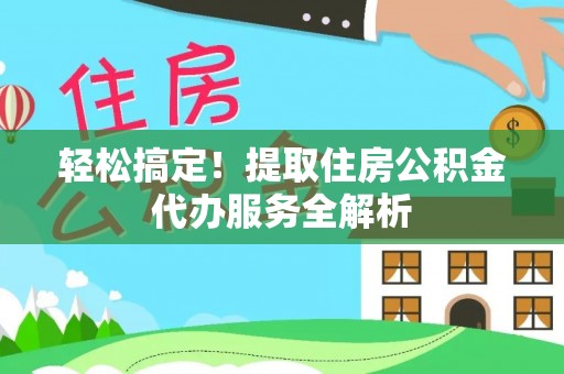 满洲里轻松搞定！提取住房公积金代办服务全解析