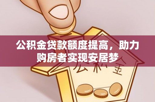 满洲里公积金贷款额度提高，助力购房者实现安居梦