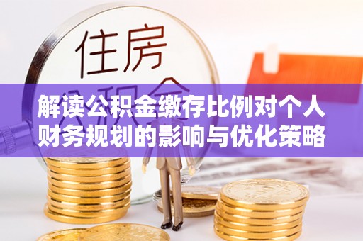 满洲里解读公积金缴存比例对个人财务规划的影响与优化策略