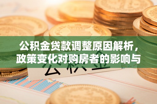 满洲里公积金贷款调整原因解析，政策变化对购房者的影响与应对