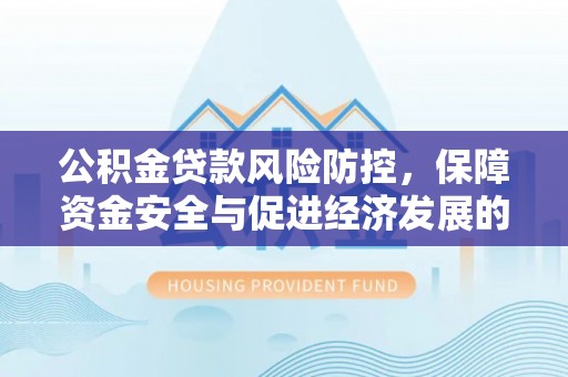 满洲里公积金贷款风险防控，保障资金安全与促进经济发展的平衡之道