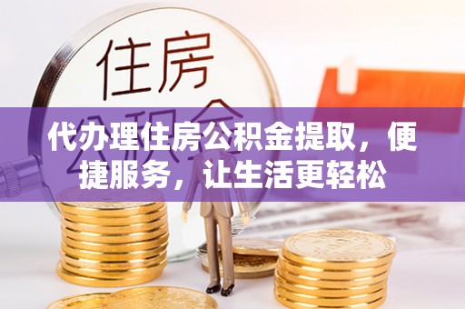 满洲里代办理住房公积金提取，便捷服务，让生活更轻松