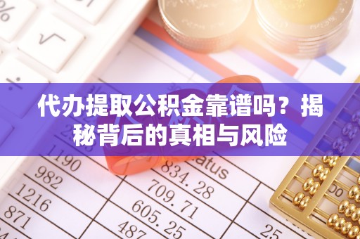满洲里代办提取公积金靠谱吗？揭秘背后的真相与风险