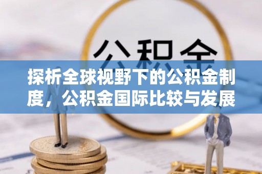 满洲里探析全球视野下的公积金制度，公积金国际比较与发展趋势