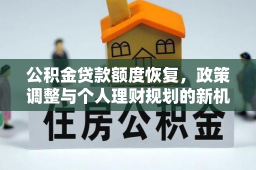 满洲里公积金贷款额度恢复，政策调整与个人理财规划的新机遇