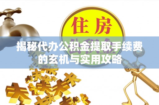 满洲里揭秘代办公积金提取手续费的玄机与实用攻略