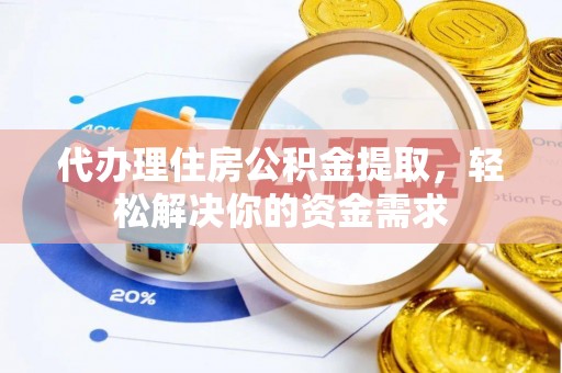 满洲里代办理住房公积金提取，轻松解决你的资金需求