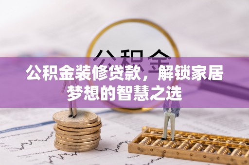 满洲里公积金装修贷款，解锁家居梦想的智慧之选