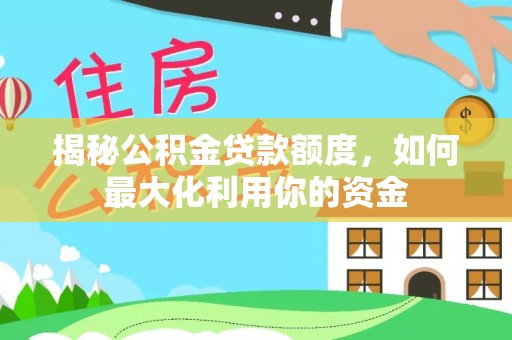 满洲里揭秘公积金贷款额度，如何最大化利用你的资金