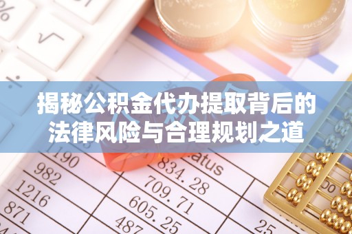 满洲里揭秘公积金代办提取背后的法律风险与合理规划之道
