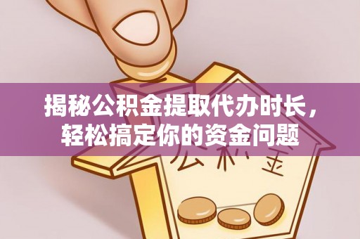 满洲里揭秘公积金提取代办时长，轻松搞定你的资金问题