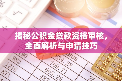 满洲里揭秘公积金贷款资格审核，全面解析与申请技巧